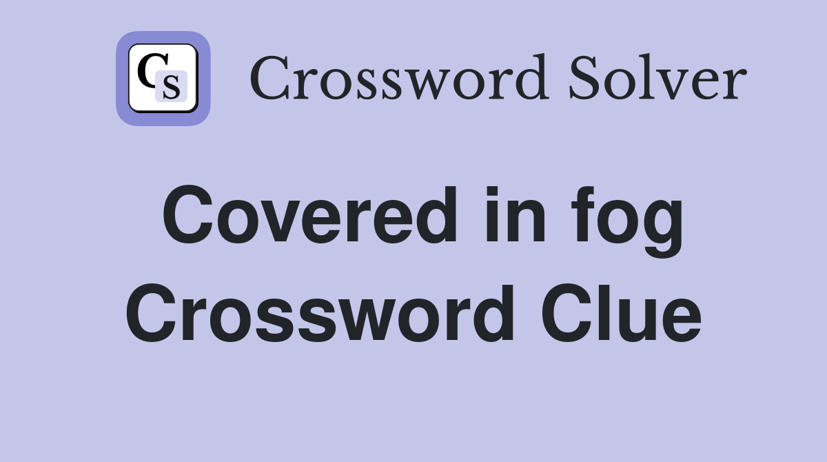 Covered in fog Crossword Clue