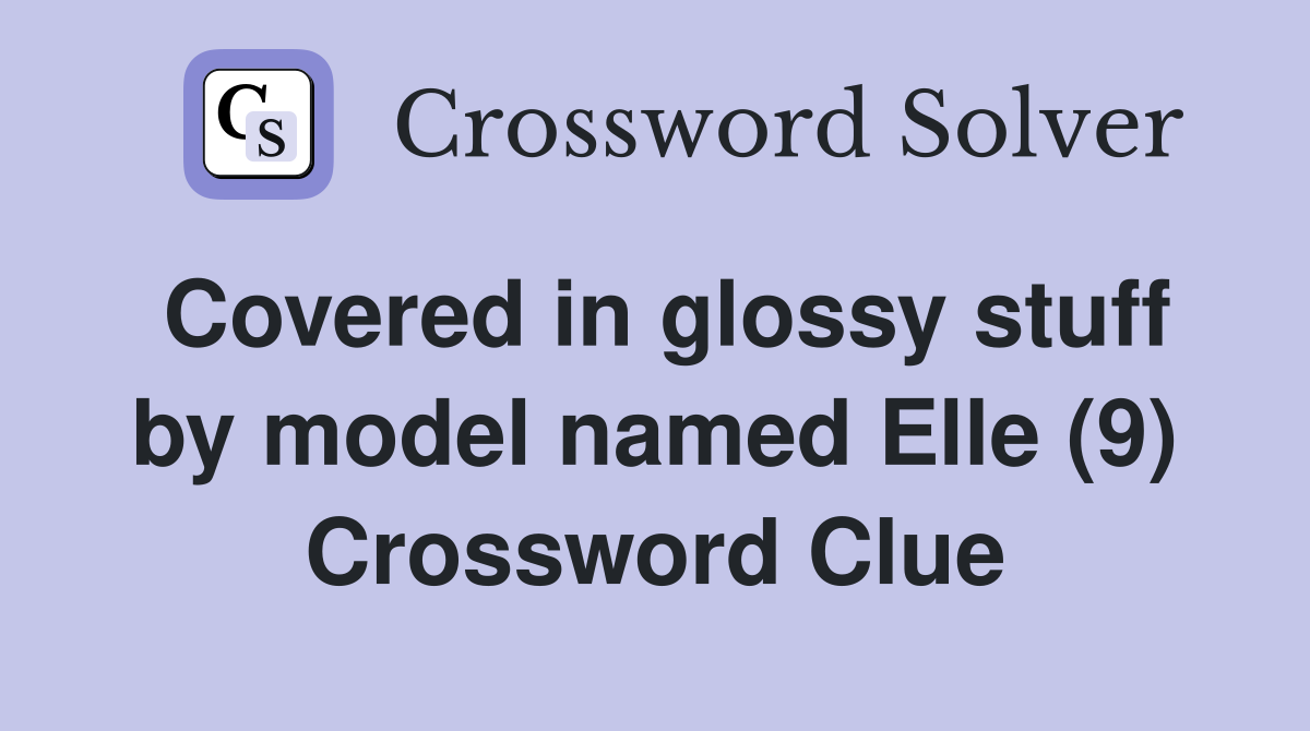 Covered in glossy stuff by model named Elle (9) Crossword Clue