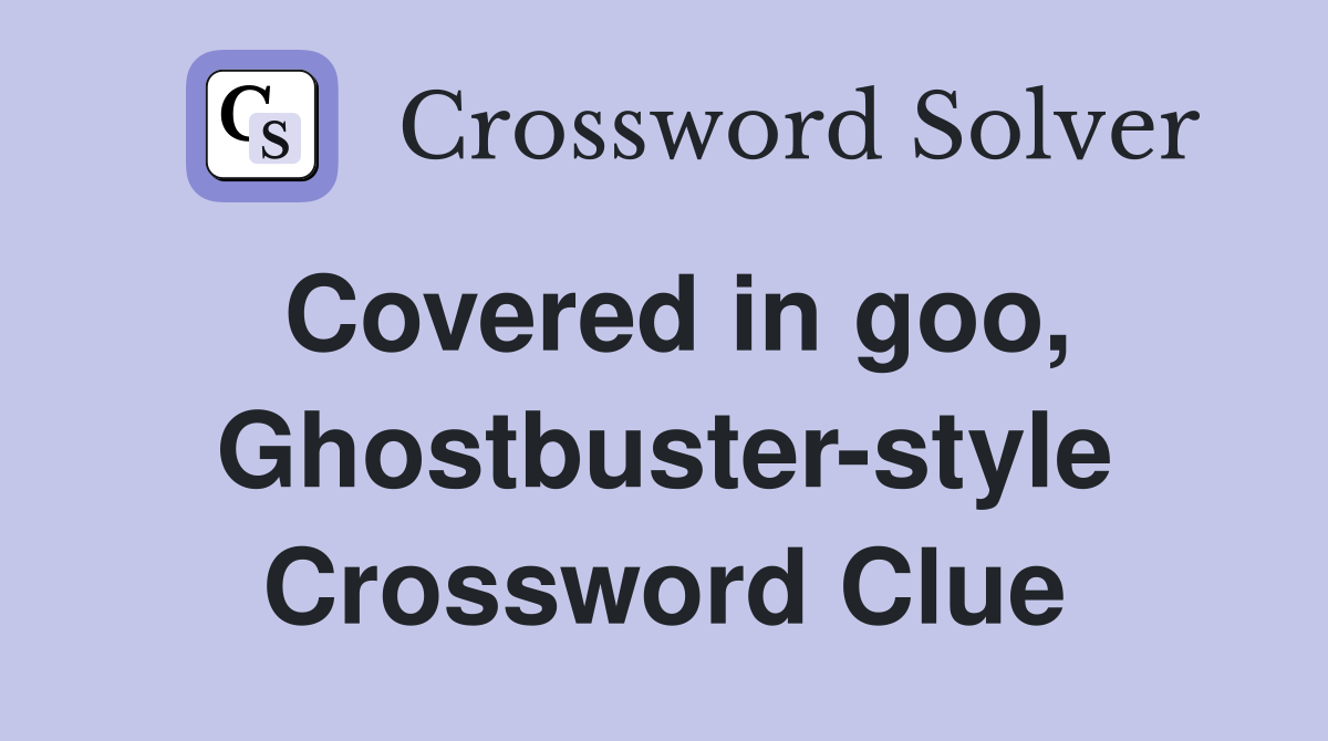 Covered in goo, Ghostbuster-style Crossword Clue