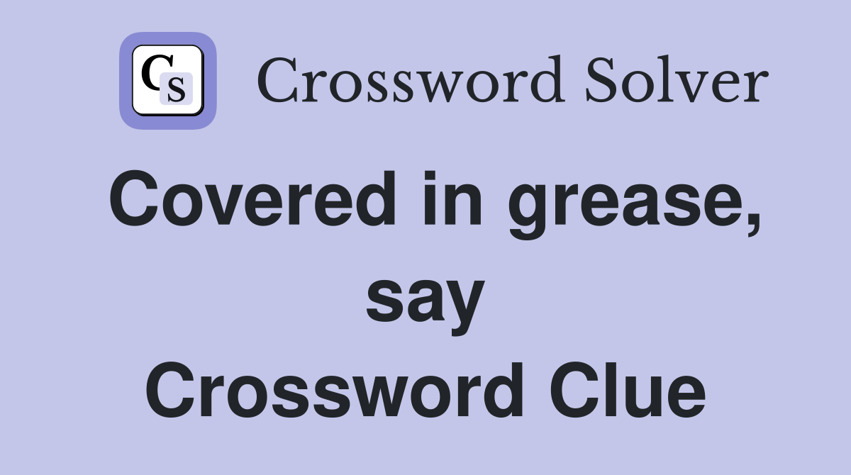 Covered in grease, say Crossword Clue
