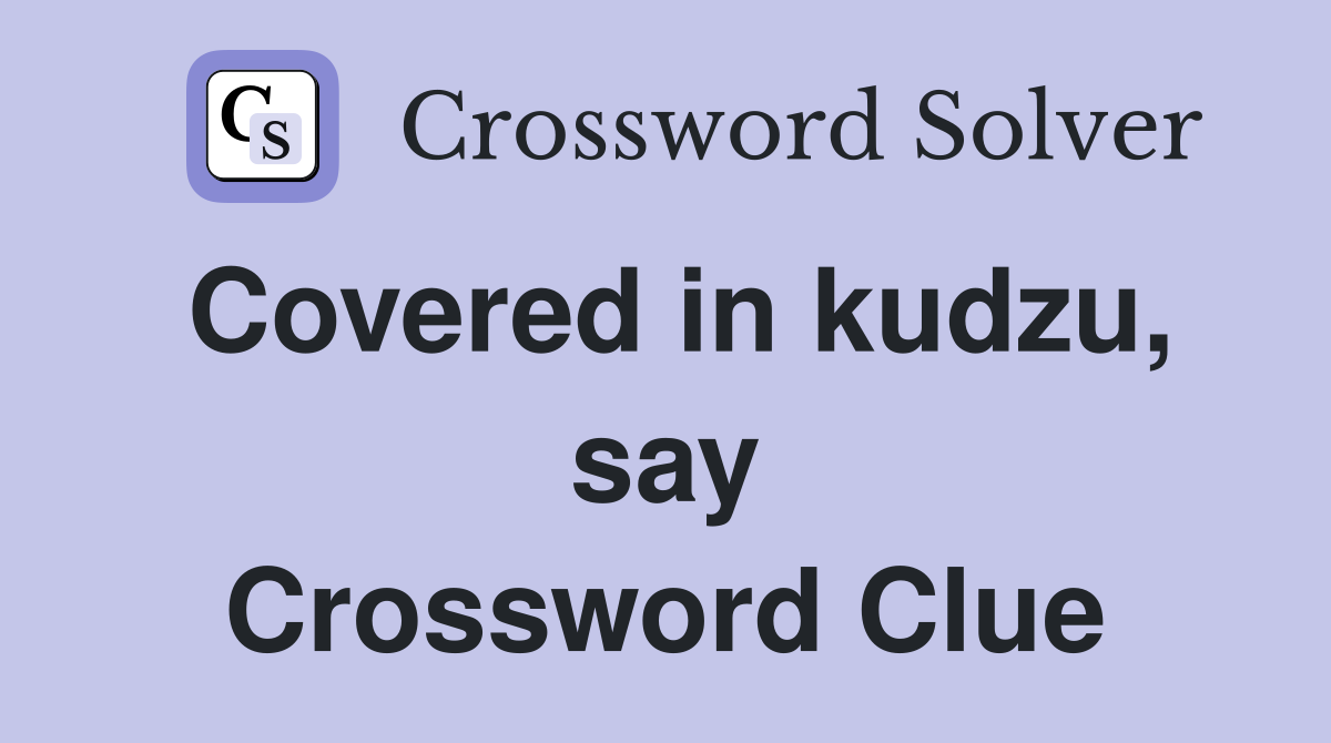 Covered in kudzu, say Crossword Clue