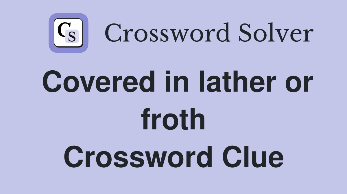 Covered in lather or froth Crossword Clue