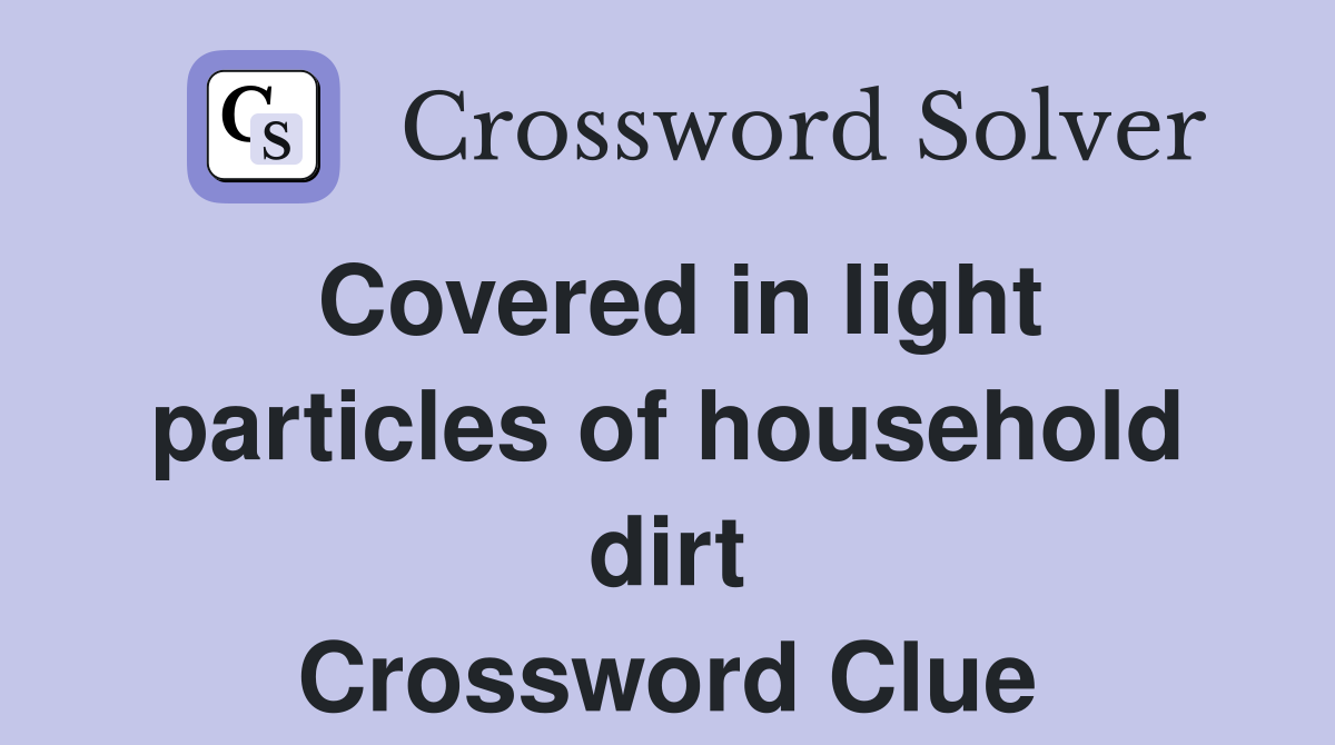 Covered in light particles of household dirt Crossword Clue