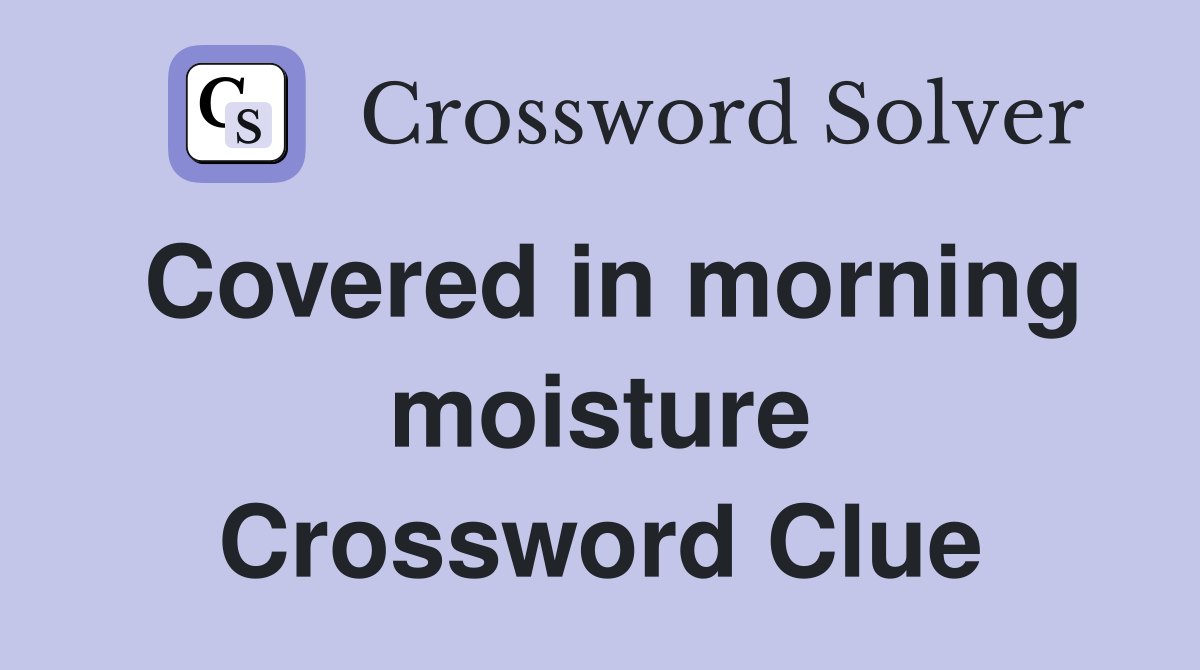 Covered in morning moisture Crossword Clue