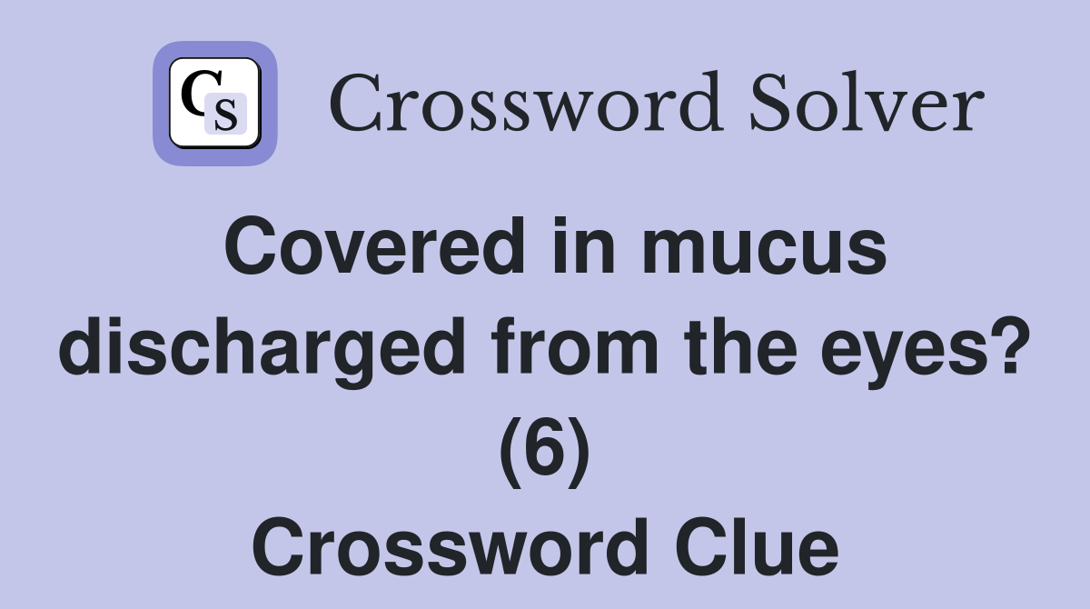 Covered in mucus discharged from the eyes? (6) Crossword Clue