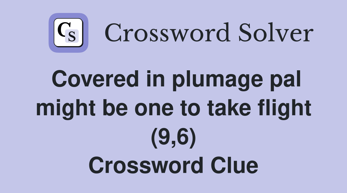 Covered in plumage pal might be one to take flight (9,6) Crossword Clue
