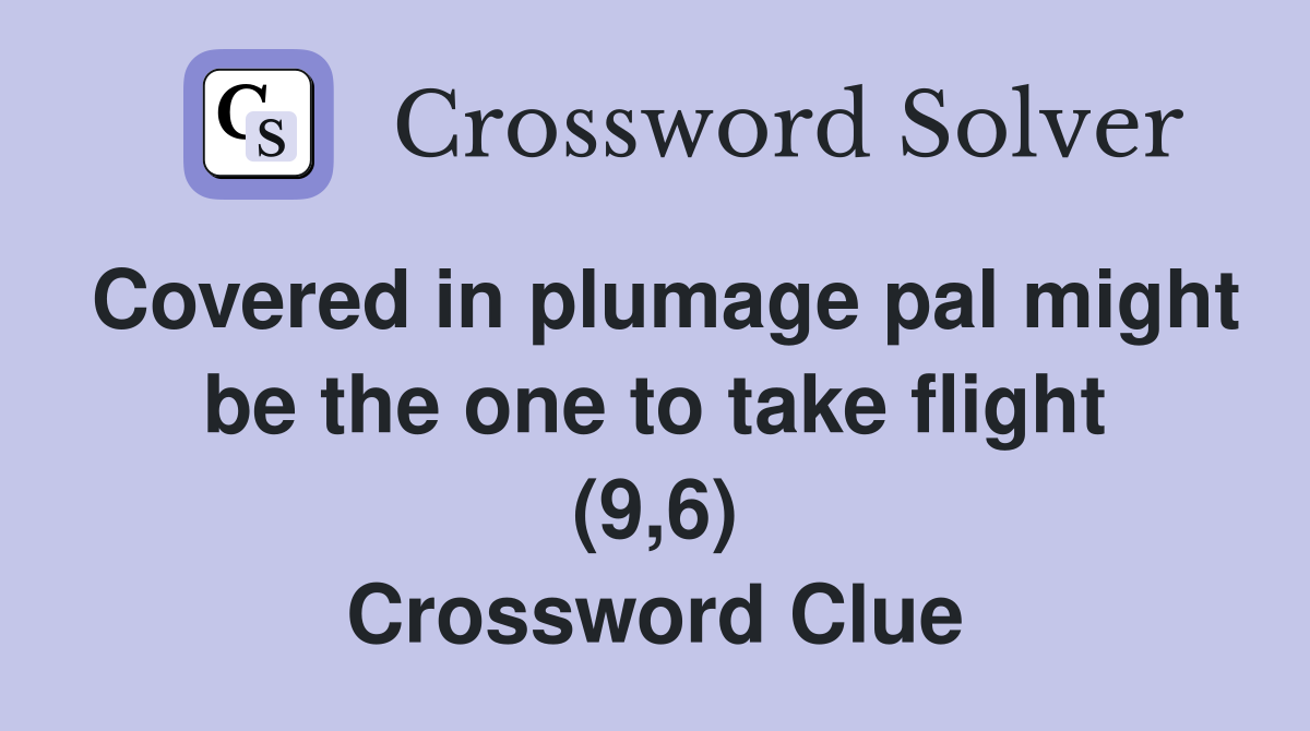 Covered in plumage pal might be the one to take flight (9,6) Crossword Clue