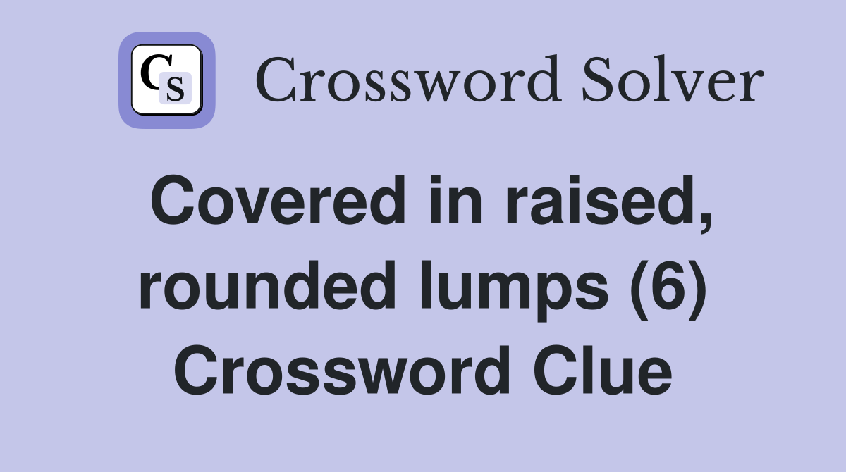 Covered in raised, rounded lumps (6) Crossword Clue