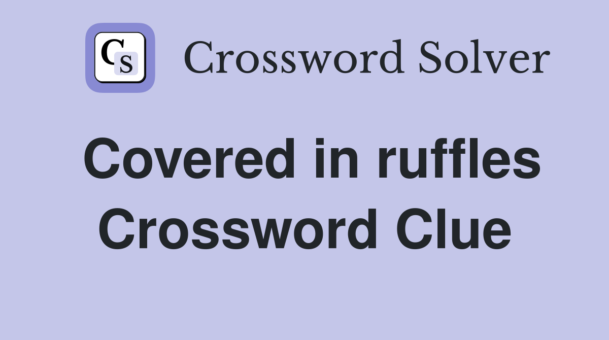 Covered in ruffles Crossword Clue