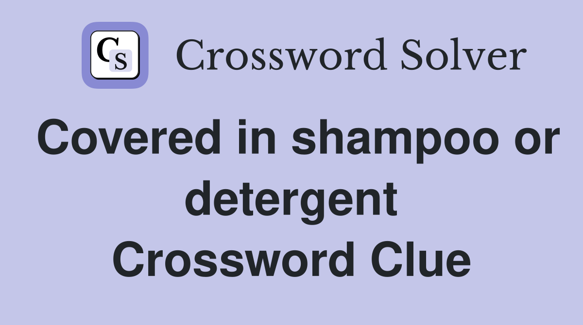 Covered in shampoo or detergent Crossword Clue