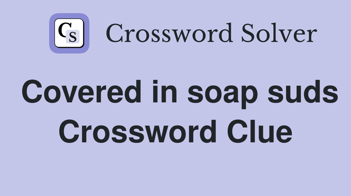 Covered in soap suds Crossword Clue