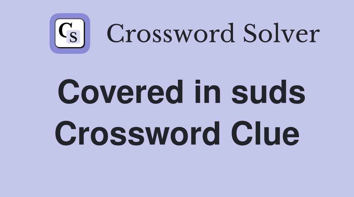 Covered in suds Crossword Clue