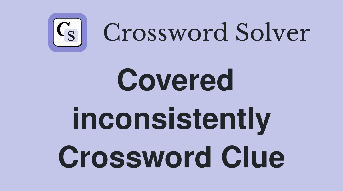 Covered inconsistently Crossword Clue