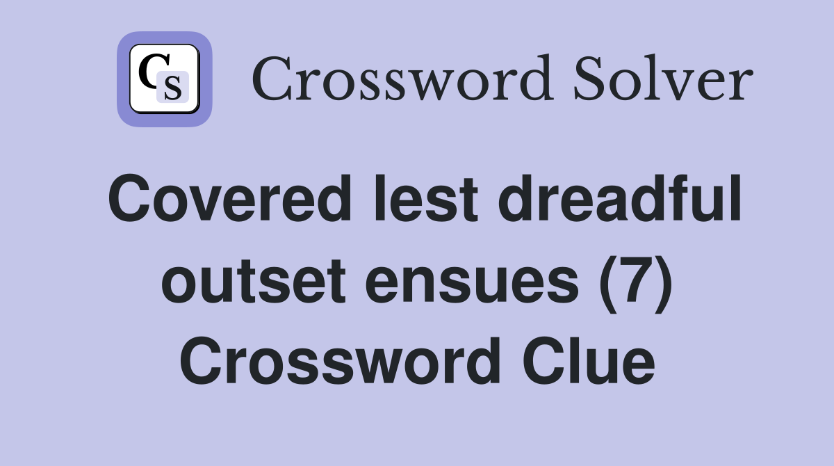 Covered lest dreadful outset ensues (7) Crossword Clue