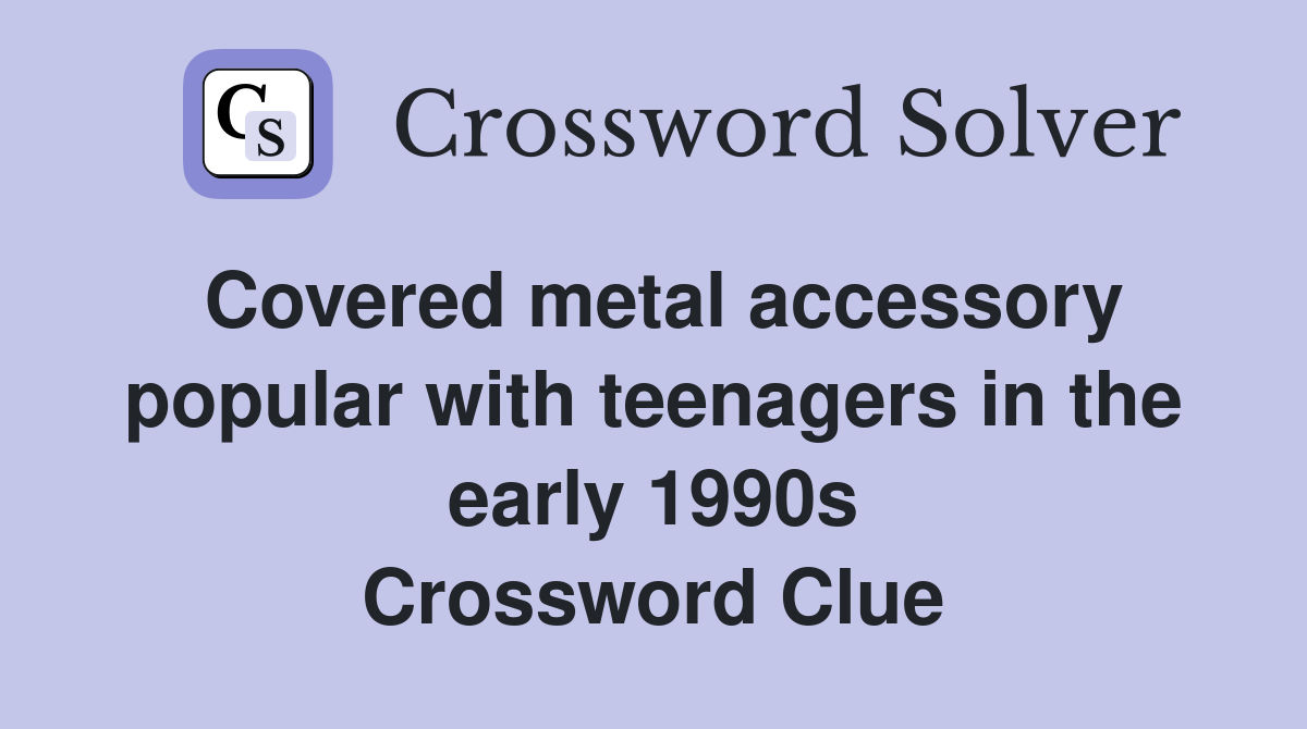 Covered metal accessory popular with teenagers in the early 1990s Crossword Clue