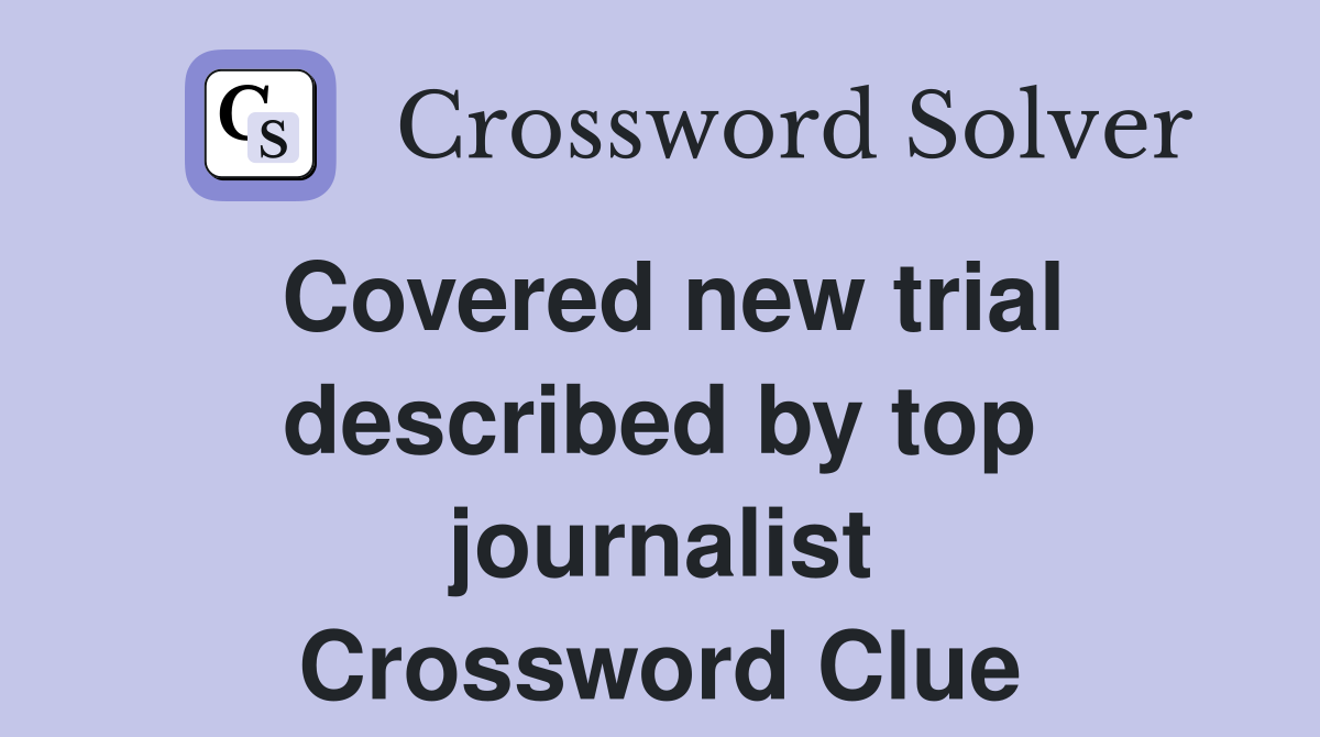 Covered new trial described by top journalist Crossword Clue