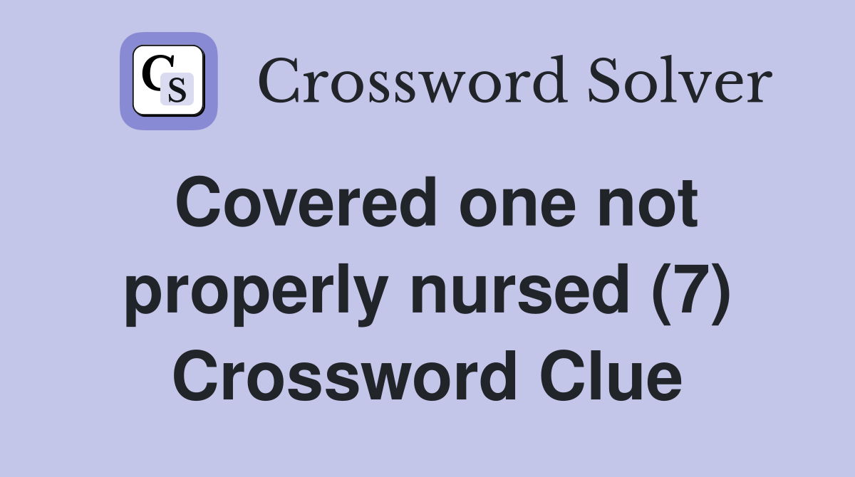 Covered one not properly nursed (7) Crossword Clue