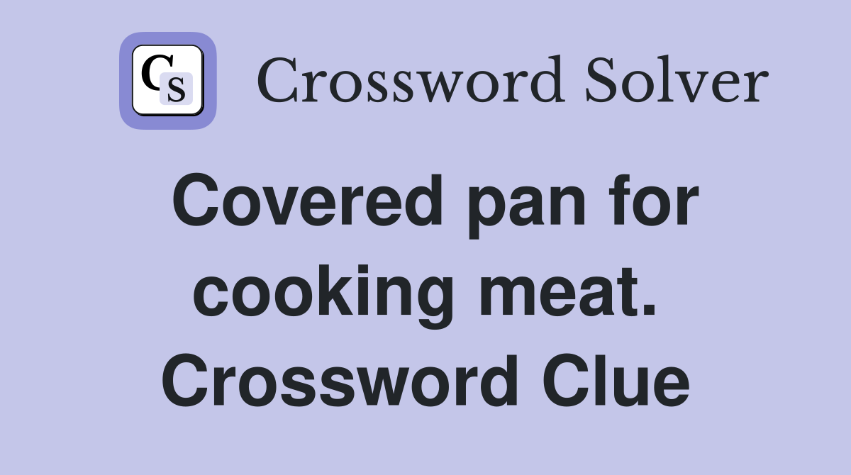 Covered pan for cooking meat. Crossword Clue