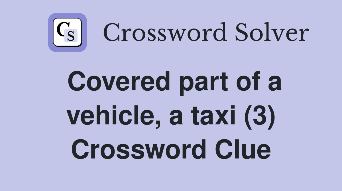 Covered part of a vehicle, a taxi (3) Crossword Clue