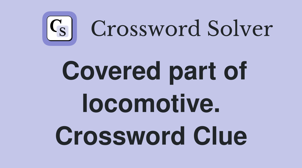 Covered part of locomotive. Crossword Clue