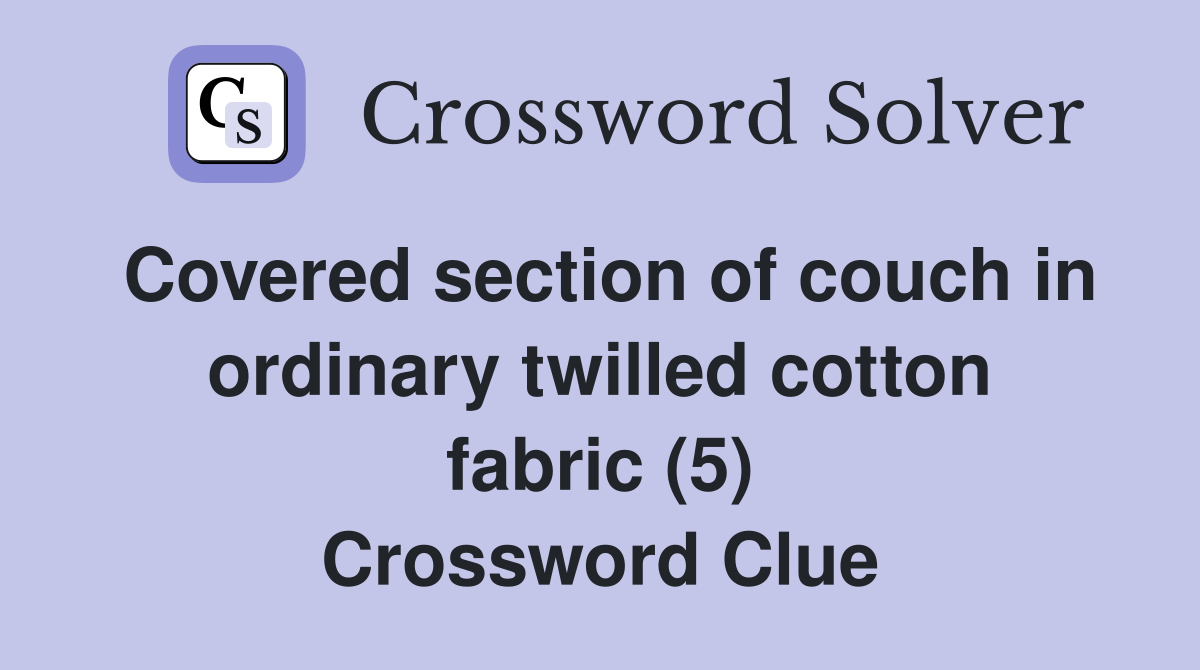 Covered section of couch in ordinary twilled cotton fabric (5) Crossword Clue