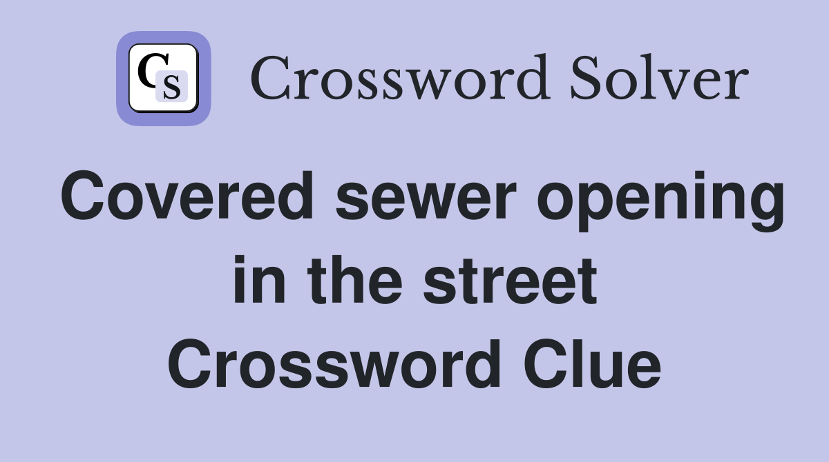 Covered sewer opening in the street Crossword Clue