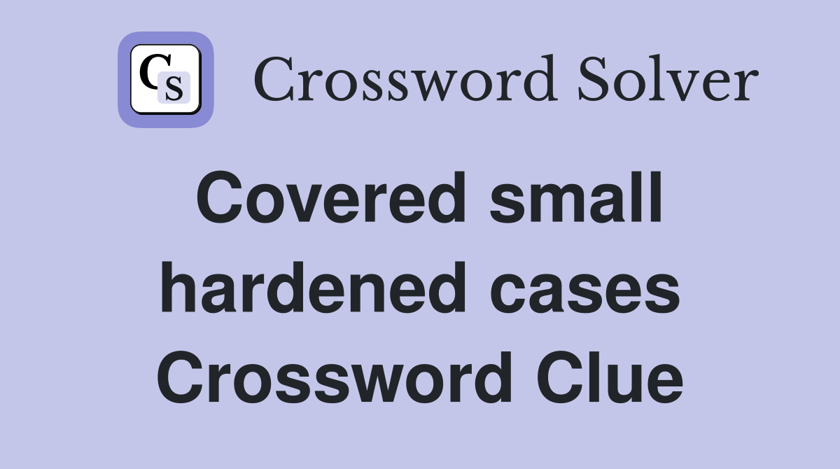 Covered small hardened cases Crossword Clue