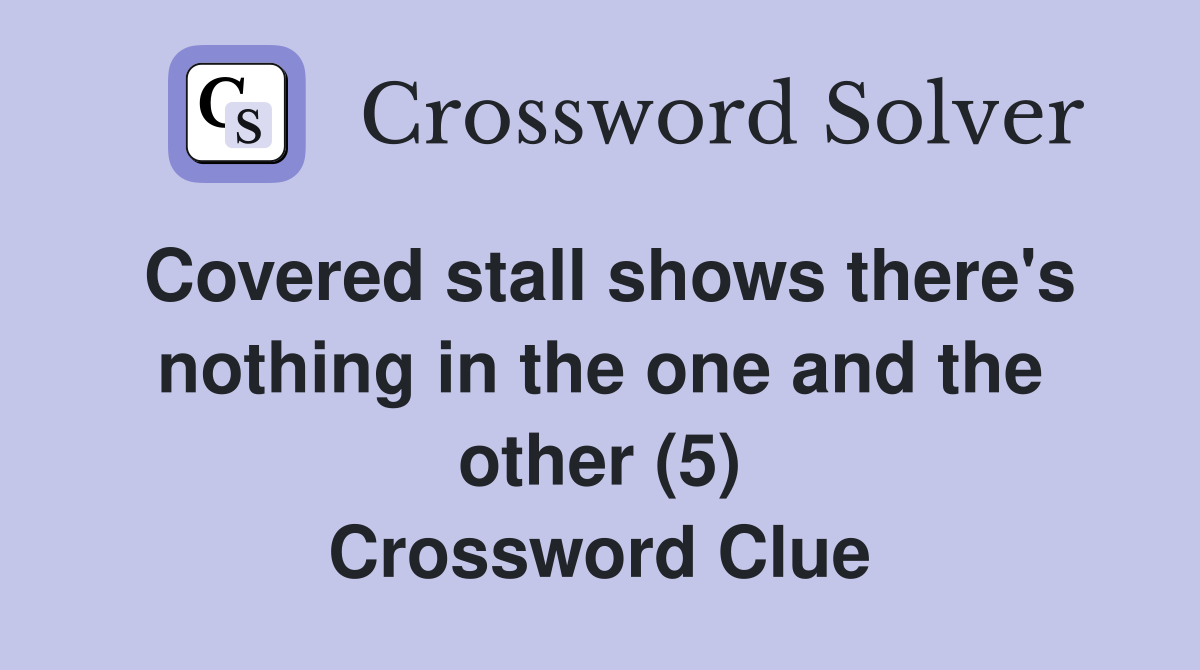 Covered stall shows there's nothing in the one and the other (5) Crossword Clue