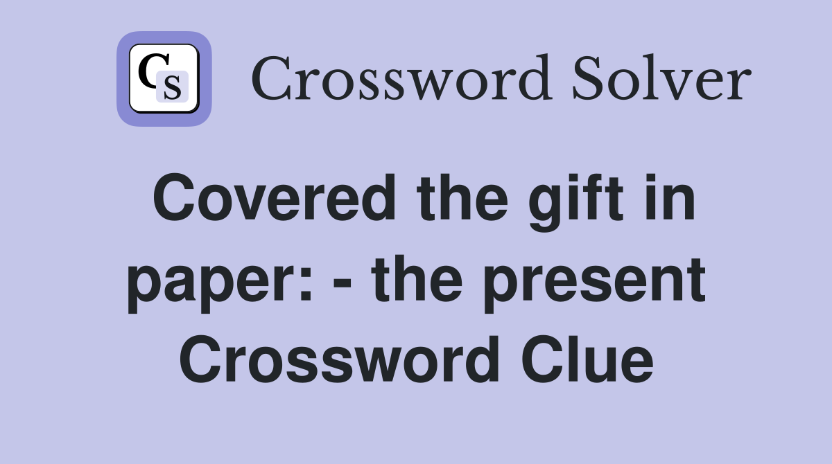 Covered the gift in paper: - the present Crossword Clue