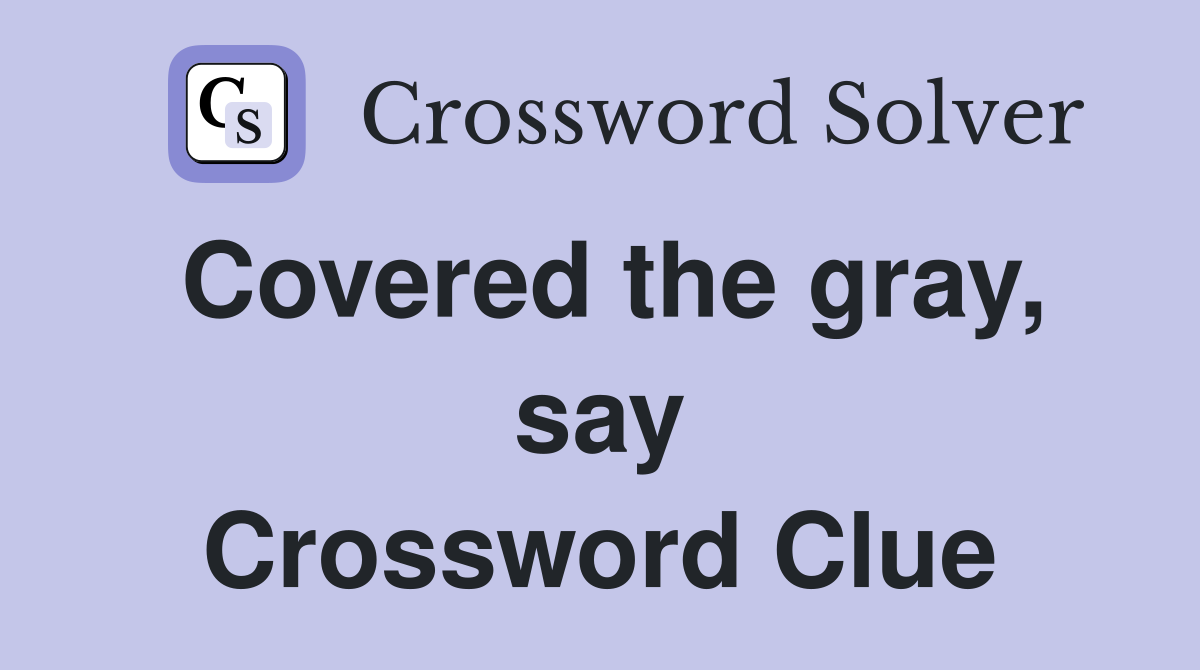 Covered the gray, say Crossword Clue
