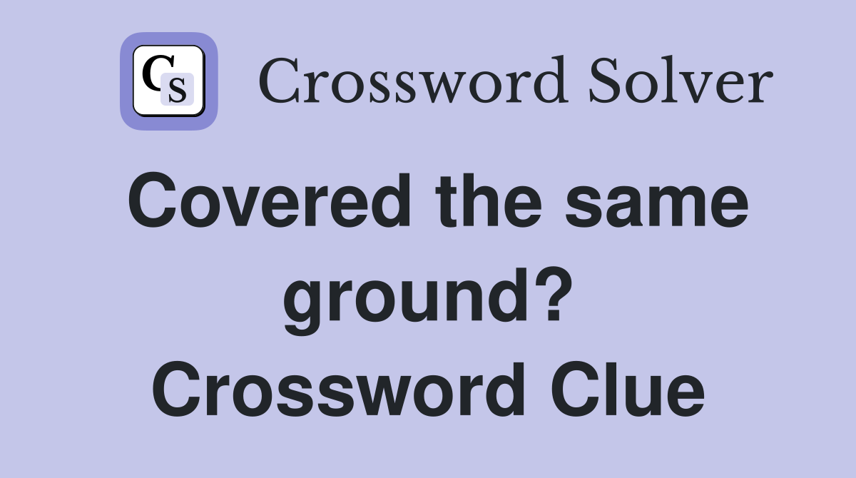 Covered the same ground? Crossword Clue