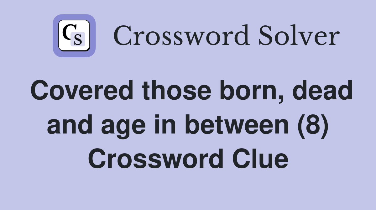 Covered those born, dead and age in between (8) Crossword Clue