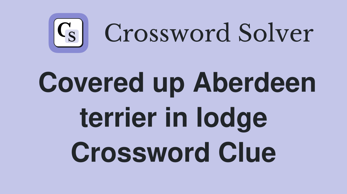 Covered up Aberdeen terrier in lodge Crossword Clue