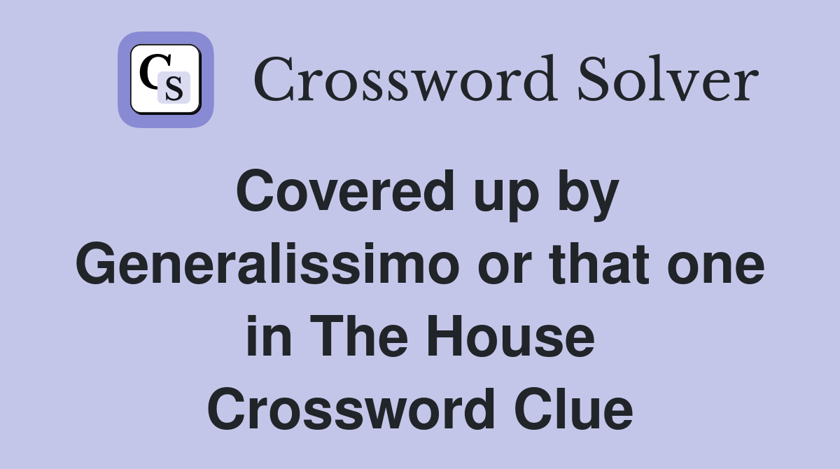 Covered up by Generalissimo or that one in The House Crossword Clue