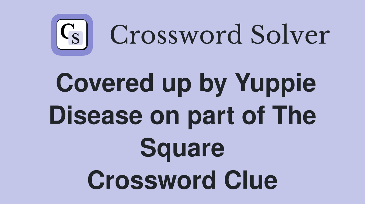 Covered up by Yuppie Disease on part of The Square Crossword Clue
