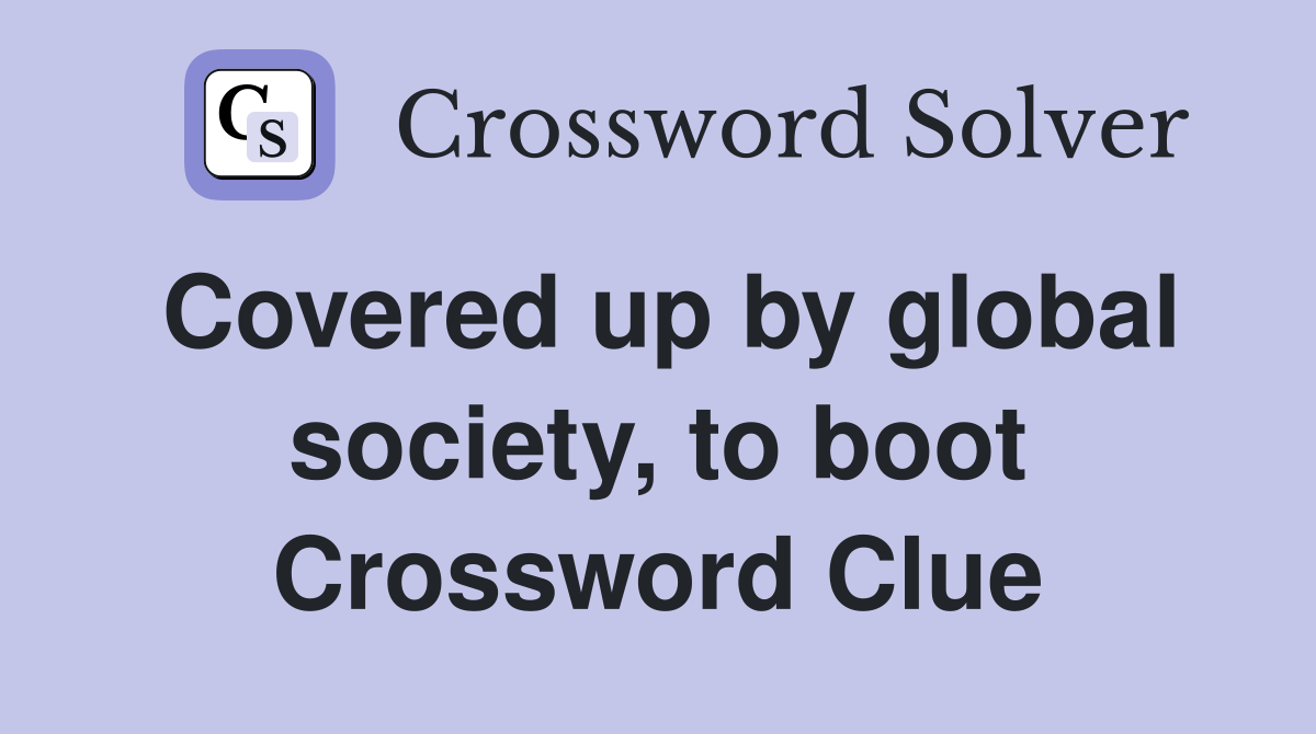 Covered up by global society, to boot Crossword Clue