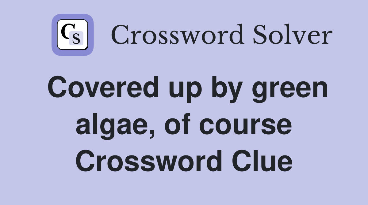 Covered up by green algae, of course Crossword Clue
