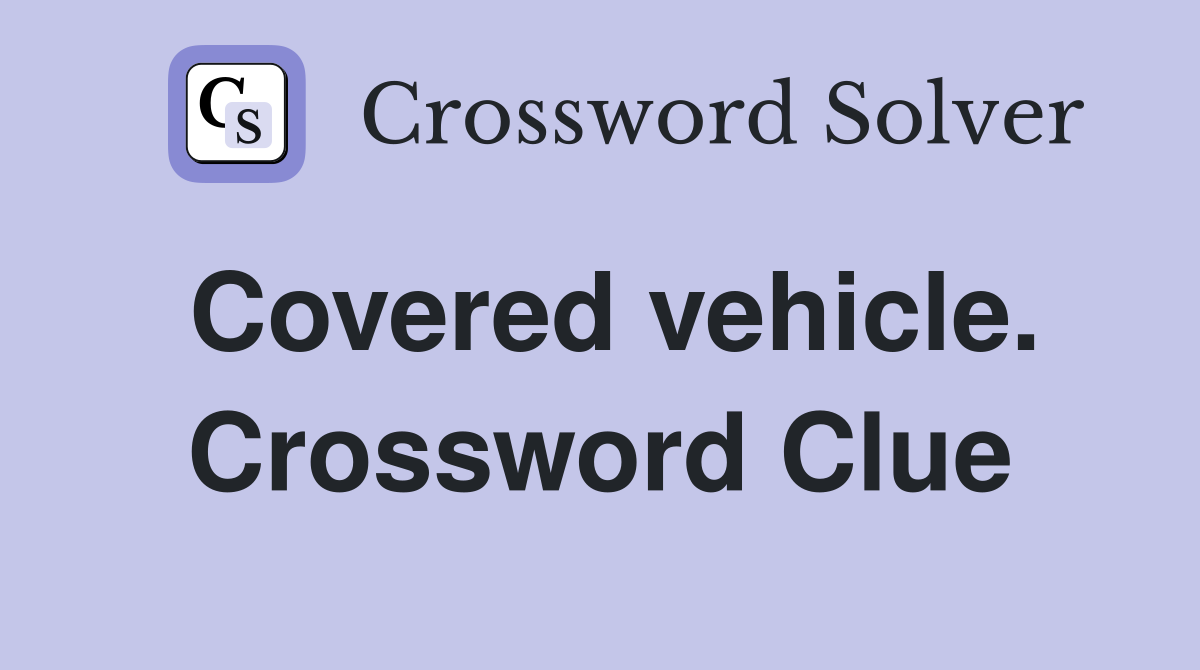 Covered vehicle. Crossword Clue
