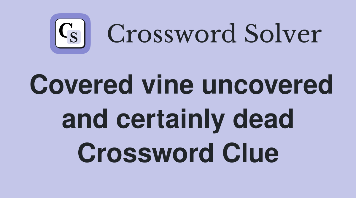 Covered vine uncovered and certainly dead Crossword Clue