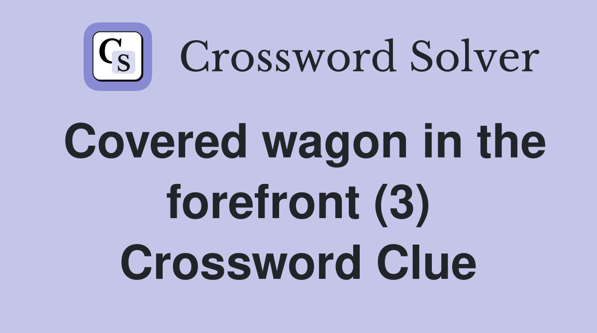 Covered wagon in the forefront (3) Crossword Clue