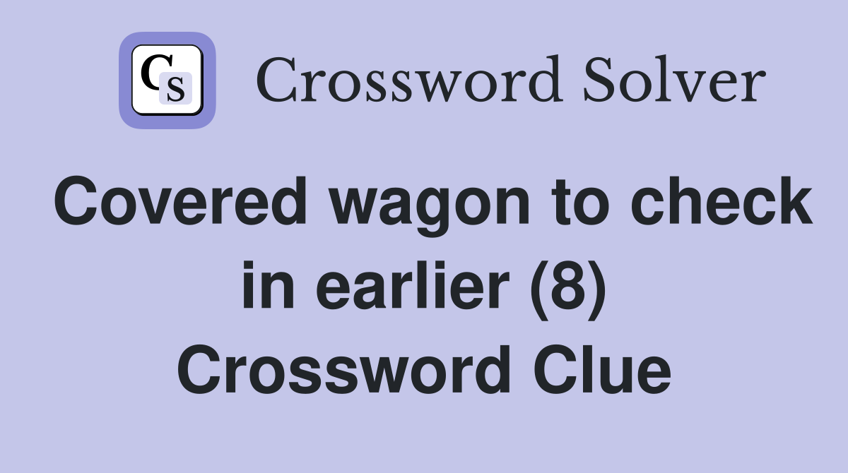 Covered wagon to check in earlier (8) Crossword Clue