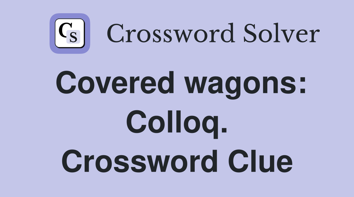 Covered wagons: Colloq. Crossword Clue