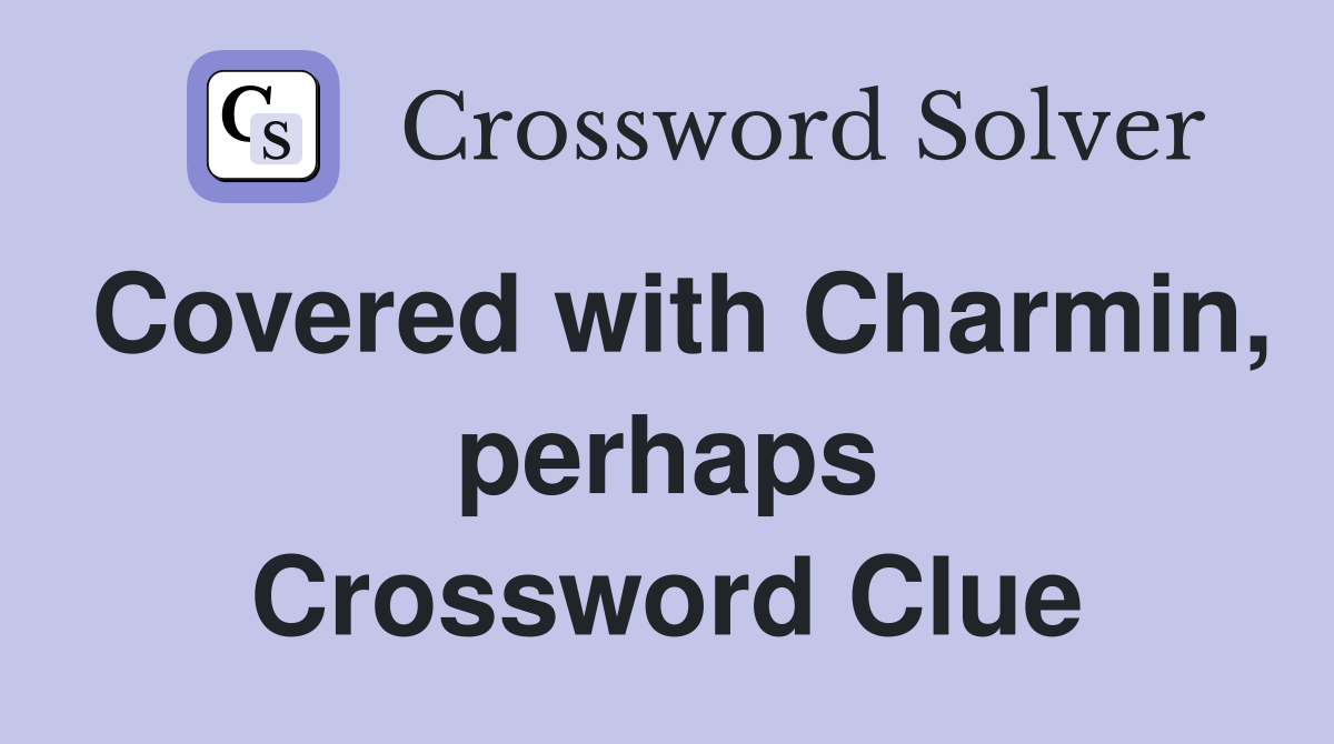 Covered with Charmin, perhaps Crossword Clue