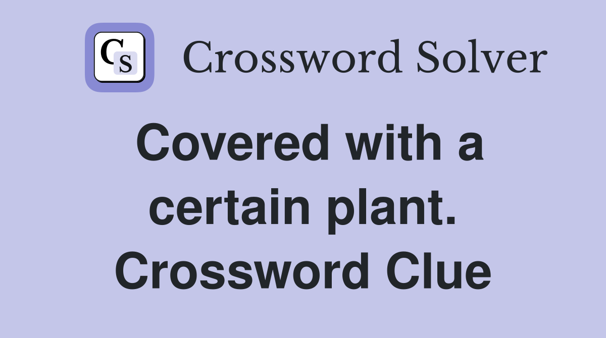 Covered with a certain plant. Crossword Clue