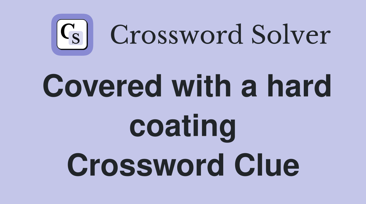 Covered with a hard coating Crossword Clue