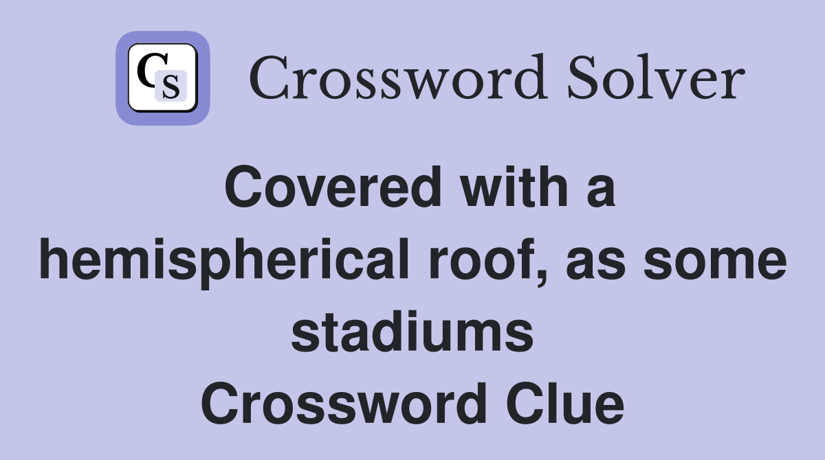 Covered with a hemispherical roof, as some stadiums Crossword Clue