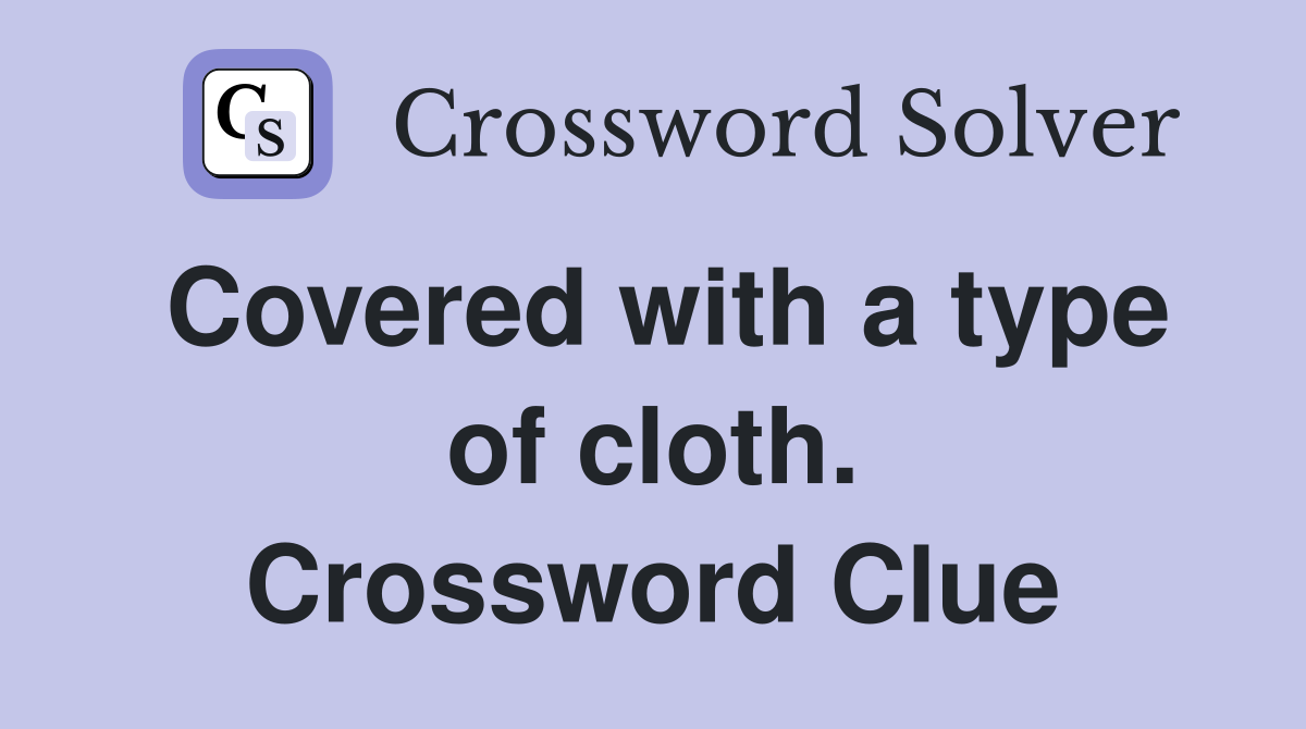 Covered with a type of cloth. Crossword Clue