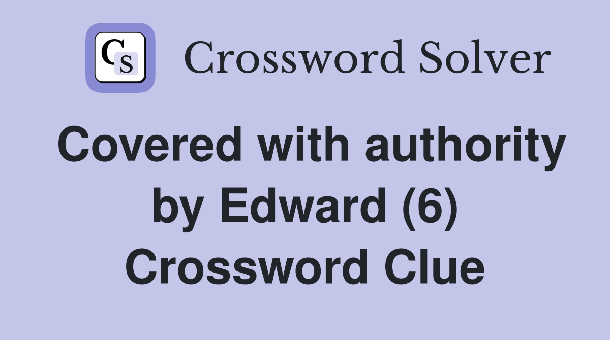 Covered with authority by Edward (6) Crossword Clue