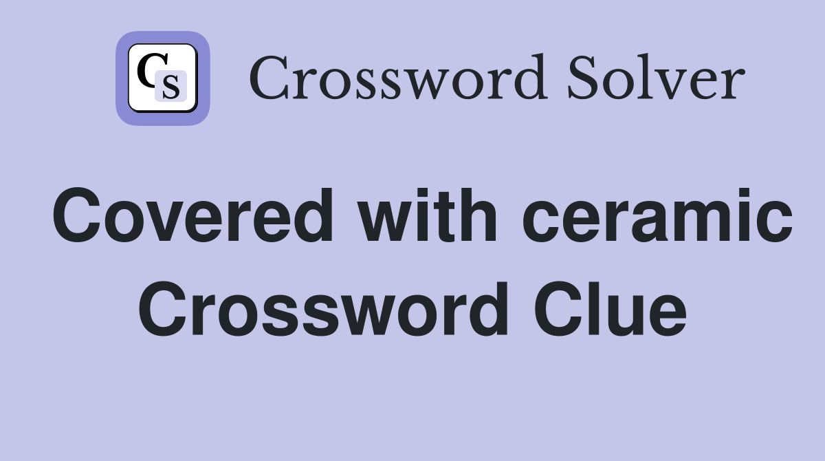 Covered with ceramic Crossword Clue