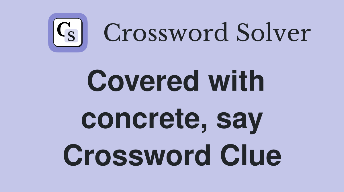 Covered with concrete, say Crossword Clue